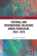 FOOTBALL AND INTERNATIONAL RELATIONS UNDER FRANCOISM, 1937-1975